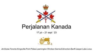 Perjalanan Kanada
17 jul – 21 sept ‘ 23
Jkt-Dubai-Toronto-Kingsville-Point Pelee-Leamington-Windsor-Sarnia-Edmonton-Banff-Jasper-Lake Loius
 