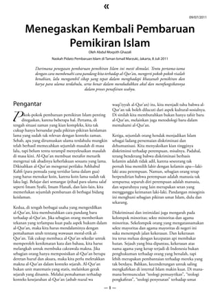 «
                                                                                                           09/07/2011


       Menegaskan Kembali Pembaruan
              Pemikiran Islam
                                              Oleh Abdul Moqsith Ghazali
                       Naskah Pidato Pembaruan Islam di Taman Ismail Marzuki, Jakarta, 8 Juli 2011

             Darimana penegasan pembaruan pemikiran Islam ini mesti dimulai. Tentu pertama-tama
             dengan cara membenahi cara pandang kita terhadap al-Qur’an, mengerti pokok-pokok risalah
             kenabian, lalu mengambil sikap yang tepat dalam menghadapi khazanah pemikiran dan
             karya para ulama terdahulu, serta benar dalam mendudukkan akal dan memfungsikannya
                                         dalam proses penafsiran wahyu.




P ditegaskan, karena beberapa hal. Pertama, di
Pengantar                                                    waqi’iyyah al-Qur’an) itu, kita menjadi tahu bahwa al-
                                                             Qur’an tak boleh dilucuti dari aspek kultural-sosialnya.
     okok-pokok pembaruan pemikiran Islam penting            Di sinilah kita membutuhkan bukan hanya tafsir baru
                                                             al-Qur’an, melainkan juga metodologi baru dalam
tengah situasi zaman yang kian kompleks, kita tak            memahami al-Qur’an.
cukup hanya bersandar pada pikiran-pikiran keislaman
lama yang sudah tak relevan dengan konteks zaman.            Ketiga, sejumlah orang hendak menjadikan Islam
Sebab, apa yang dirumuskan ulama terdahulu mungkin           sebagai ladang persemaian diskriminasi dan
telah berhasil memecahkan sejumlah masalah di masa           dehumanisasi. Kita menyaksikan kian tingginya
lalu, tapi belum tentu terampil menyelesaikan masalah        diskriminsi terhadap perempuan, misalnya. Padahal,
di masa kini. Al-Qur’an membuat metafor menarik              terang benderang bahwa diskriminasi berbasis
mengenai tak abadinya keberlakuan sesuatu yang lama.         kelamin adalah tidak adil, karena seseorang tak
Dikisahkan al-Qur’an mengenai perilaku Ashhabul              pernah bisa memilih lahir dengan kelamin apa—laki-
Kahfi (para pemuda yang tertidur lama dalam gua)             laki atau perempuan. Namun, sebagian orang tetap
yang harus menukar koin, karena koin lama sudah tak          berpendirian bahwa perempuan adalah manusia tak
laku lagi. Belajar dari semangat ijtihad para ulama salaf    sempurna; separuh diri perempuan adalah manusia,
seperti Imam Syafii, Imam Hanafi, dan lain-lain, kita        dan separuhnya yang lain merupakan setan yang
memerlukan sejumlah pembaruan di berbagai bidang             mengganggu keimanan laki-laki. Pandangan misoginis
keislaman.                                                   ini menghuni sebagian pikiran umat Islam, dulu dan
                                                             sekarang.
Kedua, di tengah berbagai usaha yang mengerdilkan
al-Qur’an, kita membutuhkan cara pandang baru                Diskriminasi dan intimidasi juga mengarah pada
terhadap al-Qur’an. Jika sebagian orang memberikan           kelompok minoritas; sekte minoritas dan agama
tekanan yang terlampau kuat pada aspek hukum dalam           minoritas. Sekelompok orang yang mengatasnamakan
al-Qur’an, maka kita harus mendalaminya dengan               sekte mayoritas dan agama mayoritas di negeri ini
pemahaman utuh tentang wawasan moral-etik al-                suka menempuh jalan kekerasan. Dan kekerasan
Qur’an. Tak cukup membaca al-Qur’an sekedar untuk            itu terus meluas dengan kecepatan api membakar
memperoleh kenikmatan kata dan bahasa, kita harus            hutan. Sejauh yang bisa dipantau, kekerasan atas
melangkah untuk membuka cakrawala makna. Jika                nama agama yang kerap terjadi di Indonesia bukan
sebagian orang hanya memposisikan al-Qur’an berupa           penghukuman terhadap orang yang bersalah, tapi
deretan huruf dan aksara, maka kita perlu meletakkan         lebih merupakan pembantaian terhadap mereka yang
makna al-Qur’an dalam konteks sejarah. Al-Qur’an             tak berdaya. Bahkan, kecenderungan untuk saling
bukan unit matematis yang statis, melainkan gerak            mengkafirkan di internal Islam makin kuat. Di mana-
sejarah yang dinamis. Melalui pemahaman terhadap             mana bermunculan “teologi pemusyrikan”, “teologi
konteks kesejarahan al-Qur’an (asbab nuzul wa                pengkafiran”, “teologi penyesatan” terhadap umat
                                                        —1—
 