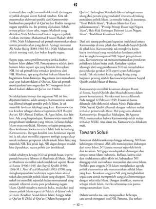 «
(rasional) dan naqli (normatif-doktrinal) dari negara       Qur’an). Sedangkan Maududi dikenal sebagai orator
republik dengan sistem federal tersebut. Kita tak           ulung dan penulis yang produktif terutama di bidang
menemukan elaborasi spesifik dari Kartosoewirjo             pemikiran politik Islam. Ia menulis buku, di antaranya,
berdasarkan perspektif al-Qur’an dan Hadits mengenai        “Teori Politik Islam”, “Hukum Islam dan Cara
negara republik itu. Ini penting dijelaskan. Sebab,         pelaksanaannya”, “Prinsip-Prinsip Dasar bagi Negara
semua pelajar Islam tahu, negara Madinah yang               Islam”, Hak-Hak Golongan Dzimmi dalam Negara
didirikan Nabi Muhammad bukan negara republik.              Islam”, “Kodifikasi Konstitusi Islam”.
Bahkan, menurut Muhammad Husain Haikal (1888-
1956), Nabi Muhammad tak pernah menentukan dasar            Dari sini terang perbedaan kapasitas intelektual antara
sistem pemerintahan yang detail. Apalagi, menurut           Kartosuwirjo di satu pihak dan Maududi-Sayyid Quthb
Ali Abdur Raziq (1888-1966 M.), Nabi Muhammad               di pihak lain. Kartosoewirjo tak mengkriya karya-
adalah seorang nabi, dan bukan kepala negara.               karya intelektual yang menjelaskan landasan pokok
                                                            dan kerangka konsepstual NII. Sejauh pengetahuan
Begitu juga, sama problematisnya ketika disebut             saya, Kartosoewirjo tak mensistematisasikan pemikiran
hukum Islam dalam NII. Pertanyaannya adalah; jenis          politiknya dalam buku utuh. Ketiadan rujukan
hukum Islam seperti apa yang hendak diterapkan              ideologis dari sang proklamator NII ini menyebabkan
NII. Ini tak pernah kita temukan jawabnya dari              para pelanjut gerakan NII seperti ayam kehilangan
NII. Misalnya, apa yang disebut hukum Islam dan             induk. Tak ada tokoh kedua apalagi ketiga yang
bagaimana batas-batasnya. Bagaimana cara memahami           berperan penting setelah Kartosoewirjo laksana Sayyid
ayat-ayat hukum dalam al-Qur’an. Kita tak pernah            Quthb setelah Hasan al-Banna.
mendapatkan keterangan dari NII mengenai detail-
detail hukum dalam al-Qur’an dan Hadits.                    Kartosoewirjo memiliki kesamaan dengan Hasan
                                                            al-Banna, Sayyid Quthb, dan Maududi hanya dalam
Ketidakjelasan konsep dan argumen NII ini bisa              proses kematiannya. Mereka mati karena dibunuh.
dipahami karena, salah satunya, Kartosoewirjo sendiri       Pada tanggal 12 Pebruari 1949, Hasan al-Banna
tak dikenal sebagai pemikir politik Islam. Ia tak           dibunuh oleh oleh polisi rahasia Mesir. Pada tahun
memiliki landasan ideologi yang kuat. Kartosoewirjo         1966, Sayyid Quthb dibunuh dengan tuduhan makar
tak kesohor sebagai ulama sebagaimana KH Hasyim             terhadap pemerintah Mesir. Hal yang sama dialami
Asy’ari, KH Ahmad Dahlan, H. Agus Salim, dan lain-          Kartosoewrijo. Pengadilan Mahadper, 16 Agustur
lain. Ada yang berpendapat, Kartosoewirjo memiliki          l962, memutuskan bahwa Kartosoewirjo telah makar
pengetahuan keislaman yang minim. Ia hanya belajar          terhadap NKRI. Atas dasar itu, Kartosoewirjo dihukum
Islam secara otodidak. Menurut sebagian pengamat,           mati.
ilmu keislaman Soekarno relatif lebih baik ketimbang
Kartosoewirjo. Dengan kondisi ilmu keislaman seperti        Tawaran Solusi
ini, ia tak akan memiliki argumen teologis yang cukup
untuk melawan gempuran tokoh-tokoh Islam lain yang          Semenjak dideklarasikannya hingga sekarang, NII kian
menolak NII. Tak pelak lagi, NII dapat dengan mudah         kehilangan relevansi. Alih-alih mendapatkan dukungan
bisa dipatahkan, secara politis dan intelektual.            dari umat Islam, NII justru menuai sejumlah kritik
                                                            dan kecaman. NII gagal mendapatkan dukungan dan
Inilah sebabnya kenapa NII tak pernah besar, seperti        simpati umat Islam Indonesia. Bahkan, karena ulah
pernah besarnya Ikhwan al-Muslimin di Mesir. Ikhwan         dan tindakannya akhir-akhir ini, keberadaan NII
al-Muslimin memiliki tokoh intelektual seperti Hasan        dianggap telah meresahkan masyarakat dan umat Islam.
al-Banna (1906-1949) dan Sayyid Quthb (1906-                Perilaku para anggota NII dalam menjalankan agenda
1966 M.). Abul A’la al-Maududi (1903-1970) yang             politik ekonominya tak mencerminkan akhlak Islam
mengkampanyekan berdirinya negara Islam adalah              yang kuat. Kesukaan anggota NII yang menghalalkan
tokoh dan pemikir politik Islam yang disegani. Tokoh-       segala cara untuk memperoleh uang jelas bertentangan
tokoh ini memiliki sejumlah buku monumental yang            dengan nilai-nilai Islam. Dengan demikian, menurut
menjadi referensi utama para pendukung negara               sebagai tokoh Islam, mereka sebenarnya tak pantas
Islam. Quthb misalnya menulis buku, mulai dari soal         mengatasnamakan Islam.
sistem politik Islam seperti al-‘Adalah al-Ijtima’iyah fi
al-Islam (Keadilan Sosial dalam Islam) hingga tafsir        Dalam konteks itu, saya mengusulkan beberapa
al-Qur’an Fi Zhilal al-Qur’an (Dalam Bayangan al-           cara untuk mengatasi soal NII. Pertama, jika terkait
                                                      — 12 —
 