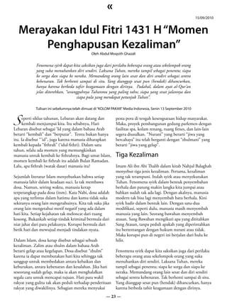«
                                                                                                            15/09/2010


  Merayakan Idul Fitri 1431 H “Momen
      Penghapusan Kezaliman”
                                             Oleh Abdul Moqsith Ghazali


            Fenomena syirk dapat kita saksikan juga dari perilaku beberapa orang atau sekelompok orang
            yang suka menuhankan diri sendiri. Laksana Tuhan, mereka tampil sebagai penentu; siapa
            ke sorga dan siapa ke neraka. Memandang orang lain sesat dan diri sendiri sebagai sentra
            kebenaran. Tak berhenti sampai di situ. Yang dianggap sesat pun (hendak) dihancurkan,
            hanya karena berbeda tafsir keagamaan dengan dirinya. Padahal, dalam ayat al-Qur’an
            jelas ditorehkan, “sesungguhnya Tuhanmu yang paling tahu; siapa yang sesat jalannya dan
                                    siapa pula yang mendapat petunjuk Tuhan”.




S kembali menjumpai kita. Itu sebabnya, Hari
            Tulisan ini sebelumnya telah dimuat di “KOLOM PAKAR” Media Indonesia, Senin 13 September 2010

    eperti siklus tahunan, Lebaran akan datang dan         pesta pora di tengah kesengsaraan hidup masyarakat.
                                                           Maka, proyek pembangunan gedung parlemen dengan
Lebaran disebut sebagai ‘Id yang dalam bahasa Arab         fasilitas spa, kolam renang, ruang fitnes, dan lain-lain
berarti “kembali” dan “berputar”. Tentu bukan hanya        segera diusulkan. “Nurani” yang berarti “jiwa yang
itu. Ia disebut “’id”, juga karena manusia diharapkan      bercahaya” itu telah berganti dengan “zhulmani” yang
kembali kepada “fithrah” (‘idul fithri). Dalam satu        berarti “jiwa yang gelap”.
tahun, selalu ada momen yang memungkinkan
manusia untuk kembali ke fithrahnya. Bagi umat Islam,      Tiga Kezaliman
momen kembali ke fithrah itu adalah Bulan Ramadan.
Lalu, apa fithrah (watak dasar) manusia itu?               Imam Ali ibn Abi Thalib dalam kitab Nahjul Balaghah
                                                           menyebut tiga jenis kezaliman. Pertama, kezaliman
Sejumlah literatur Islam menyebutkan bahwa setiap          yang tak terampuni. Itulah syirk atau menyekutukan
manusia lahir dalam keadaan suci. Ia tak membawa           Tuhan. Fenomena syirk dalam bentuk penyembahan
dosa. Namun, seiring waktu, manusia kerap                  berhala dan patung makin langka kita jumpai atau
terperangkap pada dosa (itsm). Kata Nabi, dosa adalah      bahkan sudah tak ada lagi. Dengan akalnya, manusia
apa yang terlintas dalam hatimu dan kamu tidak suka        modern tak bisa lagi menyembah batu berhala. Kini
sekiranya orang lain mengetahuinya. Kita tak suka jika     syirk hadir dalam bentuk lain. Dengan satu-dua
orang lain mengetahui motif negatif yang ada dalam         modifikasi, seperti dulu, manusia masih menyembah
hati kita. Setiap kejahatan tak meloncat dari ruang        manusia yang lain. Seorang bawahan menyembah
kosong. Bukankah setiap tindak kriminal bermula dari       atasan. Sang Bawahan mengikuti apa yang dititahkan
niat jahat dari para pelakunya. Korupsi bermula dari       Sang Atasan, tanpa peduli apakah yang diperintahkan
betik hati dan mewujud menjadi tindakan nyata.             itu bertentangan dengan hukum nurani atau tidak.
                                                           Maka korupsi pun di negeri ini berjalan dari hulu ke
Dalam Islam, dosa kerap disebut sebagai sebuah             hilir.
kezaliman. Zalim atau zhulm dalam bahasa Arab
berarti gelap atau kegelapan. Dosa disebut “zhulm”         Fenomena syirk dapat kita saksikan juga dari perilaku
karena ia dapat membutakan hati kita sehingga tak          beberapa orang atau sekelompok orang yang suka
sanggup untuk membedakan antara kebaikan dan               menuhankan diri sendiri. Laksana Tuhan, mereka
keburukan, antara kebenaran dan kesalahan. Jika hati       tampil sebagai penentu; siapa ke sorga dan siapa ke
seseorang sudah gelap, maka ia akan menghalalkan           neraka. Memandang orang lain sesat dan diri sendiri
segala cara untuk mencapai tujuan. Hati para wakil         sebagai sentra kebenaran. Tak berhenti sampai di situ.
rakyat yang gulita tak akan peduli terhadap penderitaan    Yang dianggap sesat pun (hendak) dihancurkan, hanya
rakyat yang diwakilinya. Sebagian mereka menyukai          karena berbeda tafsir keagamaan dengan dirinya.
                                                      — 23 —
 