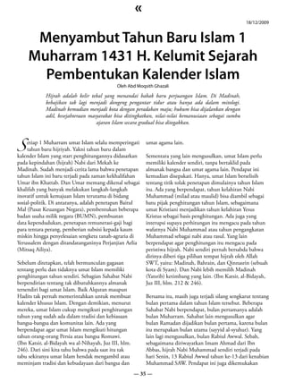 «
                                                                                                        18/12/2009


      Menyambut Tahun Baru Islam 1
     Muharram 1431 H. Kelumit Sejarah
       Pembentukan Kalender Islam
                                             Oleh Abd Moqsith Ghazali

            Hijrah adalah kelir tebal yang menandai babak baru perjuangan Islam. Di Madinah,
            kebajikan tak lagi menjadi dongeng pengantar tidur atau hanya ada dalam mitologi.
            Madinah kemudian menjadi kota dengan peradaban maju; hukum bisa dijalankan dengan
            adil, kesejahteraan masyarakat bisa ditingkatkan, nilai-nilai kemanusiaan sebagai sumbu
                                   ajaran Islam secara gradual bisa ditegakkan.



S
     etiap 1 Muharram umat Islam selalu memperingati       umat agama lain.
     tahun baru hijriyah. Yakni tahun baru dalam
kalender Islam yang start penghitungannya didasarkan       Sementara yang lain mengusulkan, umat Islam perlu
pada kepindahan (hijrah) Nabi dari Mekah ke                memiliki kalender sendiri, tanpa bertaklid pada
Madinah. Sudah menjadi cerita lama bahwa penetapan         almanak bangsa dan umat agama lain. Pendapat ini
tahun Islam ini baru terjadi pada zaman kekhalifahan       kemudian disepakati. Hanya, umat Islam berselisih
Umar ibn Khattab. Dan Umar memang dikenal sebagai          tentang titik tolak penetapan dimulainya tahun Islam
khalifah yang banyak melakukan langkah-langkah             itu. Ada yang berpendapat, tahun kelahiran Nabi
inovatif untuk kemajuan Islam terutama di bidang           Muhammad (milad atau maulid) bisa diambil sebagai
sosial-politik. Di antaranya, adalah penetapan Baitul      batu pijak penghitungan tahun Islam, sebagaimana
Mal (Pusat Keuangan Negara), pembentukan beberapa          umat Kristiani menjadikan tahun kelahiran Yesus
badan usaha milik negara (BUMN), pembuatan                 Kristus sebagai basis penghitungan. Ada juga yang
data kependudukan, penetapan remunerasi-gaji bagi          interupsi supaya perhitungan itu mengacu pada tahun
para tentara perang, pemberian subsisi kepada kaum         wafatnya Nabi Muhammad atau tahun pengangkatan
miskin hingga penyelesaian sengketa tanah-agraria di       Muhammad sebagai nabi atau rasul. Yang lain
Yerussalem dengan ditandatanganinya Perjanjian Aelia       berpendapat agar penghitungan itu mengacu pada
(Mitsaq Ailiya).                                           peristiwa hijrah. Nabi sendiri pernah bersabda bahwa
                                                           dirinya diberi tiga pilihan tempat hijrah oleh Allah
Sebelum ditetapkan, telah bermunculan gagasan              SWT, yaitu: Madinah, Bahrain, dan Qinnasrin (sebuah
tentang perlu dan tidaknya umat Islam memiliki             kota di Syam). Dan Nabi lebih memilih Madinah
penghitungan tahun sendiri. Sebagian Sahabat Nabi          (Yatsrib) ketimbang yang lain. (Ibn Katsir, al-Bidayah,
berpendirian tentang tak dibutuhkannya almanak             Juz III, hlm. 212 & 246).
tersendiri bagi umat Islam. Baik Alquran maupun
Hadits tak pernah memerintahkan untuk membuat              Bersama itu, masih juga terjadi silang sengkarut tentang
kalender khusus Islam. Dengan demikian, menurut            bulan pertama dalam tahun Islam tersebut. Beberapa
mereka, umat Islam cukup mengikuti penghitungan            Sahabat Nabi berpendapat, bulan pertamanya adalah
tahun yang sudah ada dalam tradisi dan kebiasaan           bulan Muharram. Sahabat lain mengusulkan agar
bangsa-bangsa dan komunitas lain. Ada yang                 bulan Ramadan dijadikan bulan pertama, karena bulan
berpendapat agar umat Islam mengikuti hitungan             itu merupakan bulan utama (sayyid al-syuhur). Yang
tahun orang-orang Persia atau bangsa Romawi.               lain lagi mengusulkan, bulan Rabiul Awwal. Sebab,
(Ibn Katsir, al-Bidayah wa al-Nihayah, Juz III, hlm.       sebagaimana diriwayatkan Imam Ahmad dari Ibn
246). Dari sini kita tahu bahwa pada saat itu tak          Abbas, hijrah Nabi Muhammad sendiri terjadi pada
tabu sekiranya umat Islam hendak mengambil atau            hari Senin, 13 Rabiul Awwal tahun ke-13 dari kenabian
meminjam tradisi dan kebudayaan dari bangsa dan            Muhammad SAW. Pendapat ini juga dikemukakan
                                                       — 35 —
 