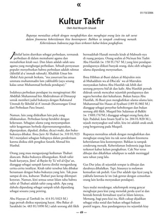 «
                                                                                                            01/10/2006


                                           Kultur Takfir
                                                  Oleh Abd Moqsith Ghazali

              Rupanya mentalitas arkaik dengan mengkafirkan dan menghujat orang lain itu tak surut
              dalam fenomena keberislaman kita kontemporer. Bahkan ia tampak cenderung menaik.
                        Keberislaman Indonesia juga kian terkotori kabut kelam pengkafiran.



I perbedaan di dalam memahami agama dan
   khtilaf lazim diartikan sebagai perbedaan, termasuk         bermadzhab Hanafi menulis kitab al-Mabsuth-nya
                                                               di ruang penjara. Orang sealim al-Nu’man bin Tsabit
menafsirkan kitab suci. Dan Islam adalah salah satu            Abu Hanifah (w. 150 H./767 M.) yang kini pendapat-
agama yang menghargai perbedaan. Sebuah pernyataan             pendapatnya diikuti banyak orang, dulu oleh sebagian
populer menyebutkan bahwa perbedaan adalah rahmat              ulama dipandang menyesatkan.
(ikhtilâf al-a`immah rahmah). Khalifah Umar bin
Abdul Aziz pernah berkata, “ma yasurruni lau anna              Ibnu Hibban al-Busti dalam al-Majruhin min
ummata muhammadin lam yakhtalifû (saya senang                  al-Muhaddisin wa al-Dhu’afa` wa al-Matrukin
kalau umat Muhammad berbeda pendapat).”                        menyatakan bahwa Abu Hanifah tak lebih dari
                                                               seorang penyeru bid’ah dan kafir. Abu Hanifah pernah
Indahnya perbedaan pendapat itu menginspirasi Abi              didesak untuk mencabut sejumlah pendapatnya dan
Abdillah Muhammad bin Abdirrahman al-Dimasyqi                  segera bertobat dari kekufuran. Bukan hanya Abu
untuk memberi judul bukunya dengan Rahmatul                    Hanifah, Al-Busti pun mengkafirkan ulama-ulama lain;
Ummah fiy Ikhtilâf al-A`immah (Keuntungan Umat                 Muhammad bin Hasan al-Syaibani (189 H./802 M.)
dari Perbedaan Para Imam).                                     dianggap sebagai penyebar kebohongan dan bukan
                                                               seorang ahli fikih. Muqatil bin Sulaiman al-Balkhi
Namun, lain yang diidealkan lain pula yang                     (w. 150H./767M.) dianggap sebagai orang fasiq dan
dilaksanakan. Perbedaan kerap berakhir dengan                  fajir. Padahal, kata Imam Syafi’ie (w. 204 H./820 M.),
kekerasan. Sebagian ulama yang menyampaikan                    sejauh menyangkut soal tafsir, kita ini adalah anak-anak
tafsir keagamaan berbeda dipersonanongratakan,                 yang bergantung pada Muqatil.
dipenjarakan, dipukul, disiksa, dicaci-maki, dan buku-
bukunya dibakar. Ibnu Jarir Al-Thabari (w. 310 H./923          Rupanya mentalitas arkaik dengan mengkafirkan dan
M.) menjalani sebagian hidupnya dalam penderitaan              menghujat orang lain itu tak surut dalam fenomena
karena disiksa oleh pengikut fanatik Ahmad bin                 keberislaman kita kontemporer. Bahkan ia tampak
Hanbal.                                                        cenderung menaik. Keberislaman Indonesia juga kian
                                                               terkotori kabut kelam pengkafiran. Cak Nur terus
Orang yang mau mengunjungi kediaman Thabari                    dihujat dan dikafirkan sekalipun ia sudah meninggal
diancam. Buku-bukunya dihanguskan. Kitab tafsir                satu tahun yang lalu.
buah karyanya, Jâmi’ al-Bayân fiy Ta`wil al-Qur`an,
dianggap sebagai sampah karena dinilai mengandung              Gus Dur jelas; di sejumlah tempat ia dihujat dan
cerita-cerita israiliyat. Kitab tafsir tersebut lalu dibakar   darahnya dihalalkan. Tapi, biasanya ia melawan
bersamaan dengan buku-bukunya yang lain. Tak puas              kemudian tak peduli. Gus Dur adalah tipe kyai yang la
sampai di situ, kuburan Thabari pun kerap dilempari            yakhafu lawmata la`im (tak gentar dengan cemoohan
kotoran. Namun, kini semua umat Islam tahu bahwa               orang lain ketika menyatakan pendapat).
tafsir al-Thabari adalah tafsir yang sahih. Apa yang
dahulu dipandang sebagai sampah telah dipandang                Saya mulai mendengar, sekelompok orang gencar
sebagai sesuatu yang penting.                                  menghujat para kiai yang menolak perda syari’at dan
                                                               bentuk-bentuk formalisasi syari’at Islam lainnya.
Abu Hayyan al-Tawhidi (w. 414 H./1023 M.)                      Memang, bagi para kiai itu, fikih cukup dijadikan
juga pernah disiksa sepanjang hayat. Abu Bakar al-             sebagai etika sosial dan bukan sebagai hukum
Sarakhshi (w. 483 H./1090 M.) salah seorang ahli fikih         positif negara. Atas pandangannya itu sejumlah kiay
                                                          — 49 —
 
