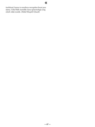 «
intelektual, karena ia seutuhnya merupakan kreasi para
ulama. Ushul fikih memiliki status epistemologis yang
relatif, tidak mutlak. (Abdul Moqsith Ghazali)




                                                    — 67 —
 