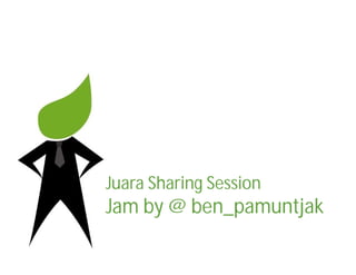 Juara Sharing Session
Jam by @ ben_pamuntjak
 