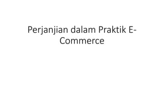 Perjanjian dalam Praktik E-
Commerce
 