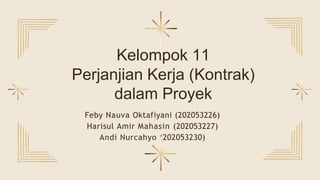 Feby Nauva Oktafiyani (202053226)
Harisul Amir Mahasin (202053227)
Andi Nurcahyo (202053230)
Kelompok 11
Perjanjian Kerja (Kontrak)
dalam Proyek
 