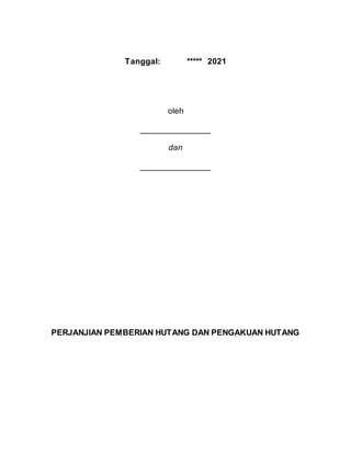 Tanggal: ***** 2021
oleh
_______________
dan
_______________
PERJANJIAN PEMBERIAN HUTANG DAN PENGAKUAN HUTANG
 