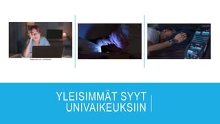 YLEISIMMÄT SYYT
UNIVAIKEUKSIIN
 