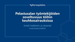 Pelastusalan työntekijöiden
soveltuvuus töihin
keuhkosairauksissa
Irmeli.lindstrom@ttl.fi
Irmeli Lindström, yl, dosentti
 