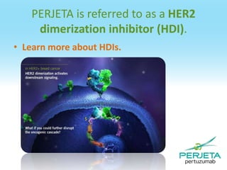 PERJETA is referred to as a HER2
dimerization inhibitor (HDI).
• Learn more about HDIs.

 