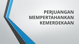 PERJUANGAN
MEMPERTAHANKAN
KEMERDEKAAN
 
