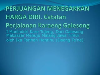 I Manindori Kare Tojeng, Dari Galesong
Makassar Menuju Malang Jawa Timur
oleh Ika Farihah Hentihu (Daeng Te’ne)
 