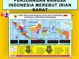 PERJUANGAN BANGSA
INDONESIA MEREBUT IRIAN
BARAT
SK KD INDIKATOR TUJUAN MATERI
1 2
 