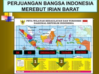 PERJUANGAN BANGSA INDONESIA
MEREBUT IRIAN BARAT
SK KD INDIKATOR TUJUAN MATERI
1 2
 