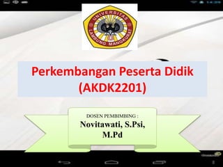 Perkembangan Peserta Didik
(AKDK2201)
DOSEN PEMBIMBING :
Novitawati, S.Psi,
M.Pd
 