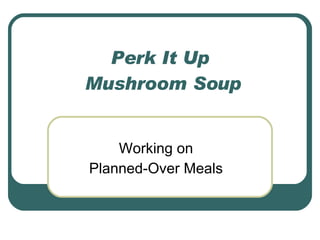 Perk It Up  Mushroom Soup Working on Planned-Over Meals 