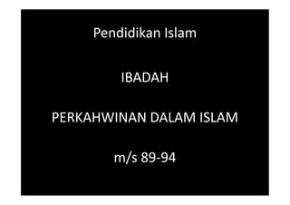 Pendidikan Islam
IBADAH
PERKAHWINAN DALAM ISLAM
m/s 89-94
IBADAH
PERKAHWINAN DALAM ISLAM
m/s 89-94
 