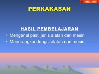PPEERRKKAAKKAASSAANN 
HASIL PEMBELAJARAN 
• Mengenal pasti jenis alatan dan mesin 
• Menerangkan fungsi alatan dan mesin 
 