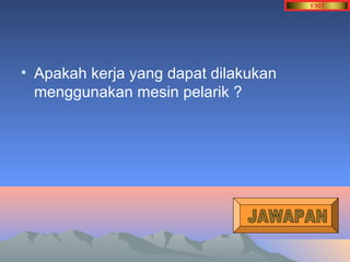 • Apakah kerja yang dapat dilakukan 
menggunakan mesin pelarik ? 
 