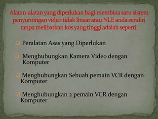  Peralatan Asas yang Diperlukan
 Menghubungkan Kamera Video dengan
Komputer
 Menghubungkan Sebuah pemain VCR dengan
Komputer
 Menghubungkan 2 pemain VCR dengan
Komputer
 