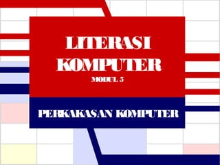 LITERASI
KOMPUTER
MODUL 5
PERKAKASAN KOMPUTER
 