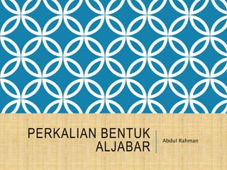 PERKALIAN BENTUK 
ALJABAR 
Abdul Rahman 
 