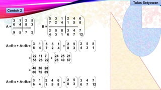 Contoh 2
A =
3 1 2 5
6 4 8 3
9 5 7 2
----------------
-------------
B =
5 3 1 2 4 6
7 2 4 1 5 8
2 5 8 3 4 7
4 3 1 6 7 12
--------------------------
----------------
A11B11 + A12B21=
3 1
6 4
5 3 1
7 2 4
+
2 5
8 3
2 5 8
4 3 1
=
22 11 7
58 26 22
+
24 25 21
28 49 67
=
46 36 28
86 75 89
A11B12 + A12B22=
3 1
6 4
2 4 6
1 5 8
+
2 5
8 3
3 4 7
6 7 12
Tulus Setyawan
 
