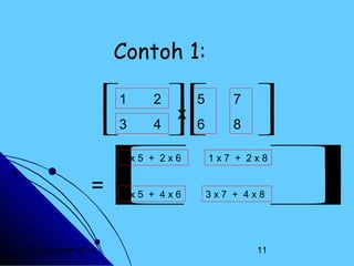 Contoh 1:
1
3


2
4


5
x

6


1x5 + 2x6

= 
3x5 + 4x6


20 Desember 2013

7
8







3x7 + 4x8

1x7 + 2x8

11

 