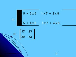 =
=

1x5 + 2x6
1 x 7 + 2 x 8 


3x5 + 4x6
3 x 7 + 4 x 8 
17


39


20 Desember 2013

23


53

12

 