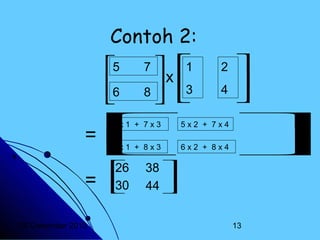 Contoh 2:
5
6


=
=
20 Desember 2013

1
 
x
 3
8
 
7

2
4





5x1 + 7x3
5
x2 + 7x4 
x2 + 8x4 
6x1 + 8x3
6




26

30


38 
44 

13

 