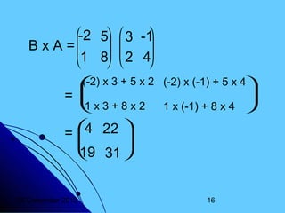 -2 5  3 -1

 

B x A =
1 8  2 4

 

(-2)
 x 3 + 5 x 2 (-2) x (-1) + 5 x 4

= 


1
 x 3 + 8 x 2 1 x (-1) + 8 x 4 

4 22 
=



 31 
19
20 Desember 2013

16

 