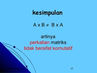kesimpulan
AxB≠ BxA
artinya
perkalian matriks
tidak bersifat komutatif

20 Desember 2013

17

 