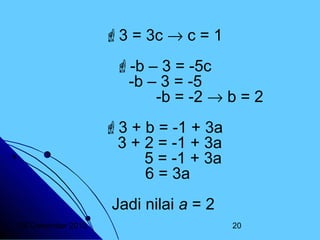 3 = 3c → c = 1
-b – 3 = -5c
-b – 3 = -5
-b = -2 → b = 2
3 + b = -1 + 3a
3 + 2 = -1 + 3a
5 = -1 + 3a
6 = 3a
Jadi nilai a = 2
20 Desember 2013

20

 
