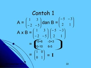 Contoh 1

 − 5 − 3
3
 1
 dan B = 
A= 
 2 1

 − 2 − 5




3   − 5 − 3
 1
AxB=
 − 2 − 5  2 1 
 


 


-5+6
-3+3

=

10-10
6-5 


 1 0
= 
 0 1 = I



20 Desember 2013

22

 