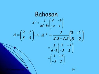 Bahasan

1  d − b

A =
− c a 

ad - bc 

−1

2
A =
5


1
 -1
1
3
−1
→ A =





3
2.3 - 1.5 
-5 2
1  3 − 1

=
− 5 2 

6-5

 3 − 1
=
− 5 2 




20 Desember 2013

28

 