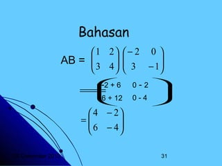 Bahasan
1 2  − 2 0 
AB = 
 3 4   3 − 1
 


 

6
-2 +

=
12
-6 +

 4 − 2
=
 6 − 4



20 Desember 2013

0 - 2


0-4


31

 
