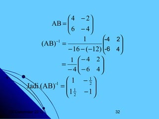  4 − 2

AB = 
 6 − 4


-4 2
1
−1

(AB) =
-6 4

− 16 − (−12) 

1 − 4 2

=
 − 6 4

−4


1
-1
Jadi (AB) =  1
1
 2
20 Desember 2013

− 1
2

−1

32

 