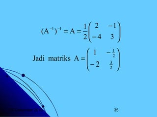 1  2 − 1
(A ) = A = 
− 4 3 

2

−1 −1

 1 − 1
2

Jadi matriks A = 
− 2 3 
2 


20 Desember 2013

35

 