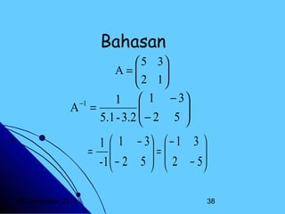 Bahasan
 5 3
A=
 2 1




1  1 − 3

A =
− 2 5 

5.1 - 3.2 

−1

1  1 − 3  − 1 3 
=

= 
-1  − 2 5   2 − 5 

 

20 Desember 2013

38

 