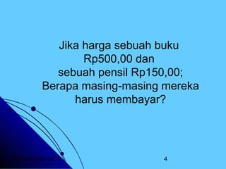 Jika harga sebuah buku
Rp500,00 dan
sebuah pensil Rp150,00;
Berapa masing-masing mereka
harus membayar?

20 Desember 2013

4

 