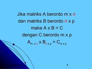 Jika matriks A berordo m x n
dan matriks B berordo n x p
maka A x B = C
dengan C berordo m x p
Am

20 Desember 2013

xn

x Bn x p = C m x p

8

 