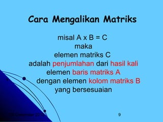 Cara Mengalikan Matriks
misal A x B = C
maka
elemen matriks C
adalah penjumlahan dari hasil kali
elemen baris matriks A
dengan elemen kolom matriks B
yang bersesuaian

20 Desember 2013

9

 