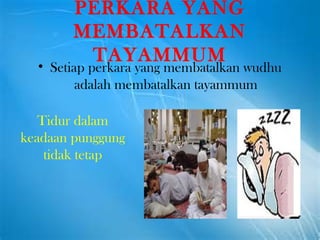 PERKARA YANG MEMBATALKAN TAYAMMUM Setiap perkara yang membatalkan wudhu adalah membatalkan tayammum Tidur dalam keadaan punggung tidak tetap 