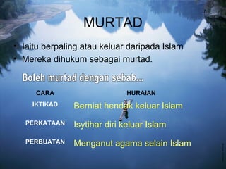 MURTAD
• Iaitu berpaling atau keluar daripada Islam
• Mereka dihukum sebagai murtad.

CARA
IKTIKAD

HURAIAN

Berniat hendak keluar Islam

PERKATAAN

Isytihar diri keluar Islam

PERBUATAN

Menganut agama selain Islam

 