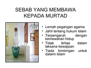 SEBAB YANG MEMBAWA
KEPADA MURTAD
• Lemah pegangan agama
• Jahil tentang hukum Islam
• Terpengaruh
dengan
kemewahan hidup
• Tidak
ikhlas
dalam
laksana kewajipan
• Tiada bimbingan untuk
dalami Islam

 