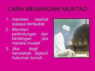 CARA MENANGANI MURTAD
1. memberi nasihat
supaya bertaubat
2. Memberi
perlindungan dan
bimbingan
jika
mereka mualaf
3. Jika
degil
,
hendaklah dijatuhi
hukuman bunuh.

 