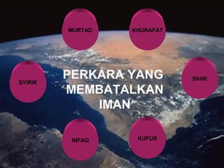 MURTAD

SYIRIK

KHURAFAT

PERKARA YANG
MEMBATALKAN
IMAN
NIFAQ

KUFUR

SIHIR

 