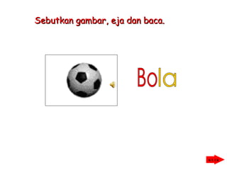 Sebutkan gambar, eja dan baca.




                                 KLIK
 