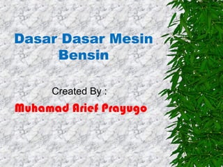 Dasar Dasar Mesin
Bensin
Created By :

Muhamad Arief Prayugo

 