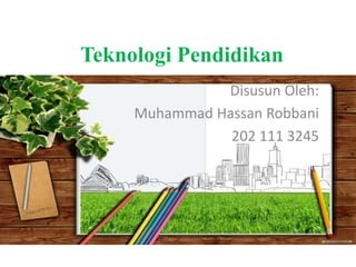 Teknologi Pendidikan
Disusun Oleh:
Muhammad Hassan Robbani
202 111 3245
 